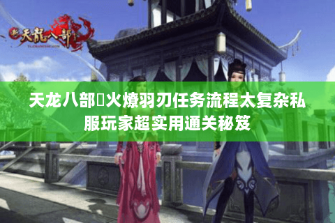 天龙八部焠火燎羽刃任务流程太复杂私服玩家超实用通关秘笈