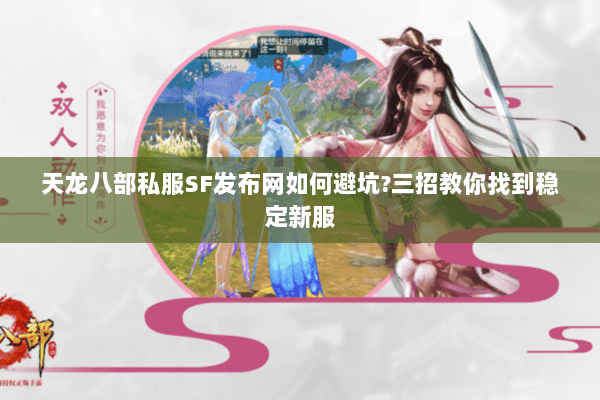天龙八部私服SF发布网如何避坑?三招教你找到稳定新服 天龙八部私服SF发布网如何避坑?三招教你找到稳定新服