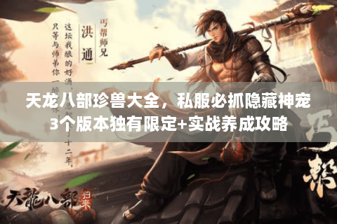 天龙八部珍兽大全,私服必抓隐藏神宠3个版本独有限定+实战养成攻略 天龙八部珍兽大全,私服必抓隐藏神宠3个版本独有限定+实战养成攻略