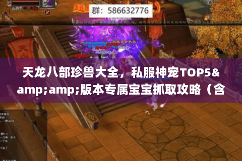 天龙八部珍兽大全,私服神宠TOP5&版本专属宝宝抓取攻略(含隐藏技巧) 天龙八部珍兽大全,私服神宠TOP5&版本专属宝宝抓取攻略(含隐藏技巧)