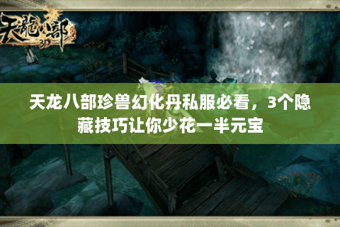 天龙八部珍兽幻化丹私服必看,3个隐藏技巧让你少花一半元宝 天龙八部珍兽幻化丹私服必看,3个隐藏技巧让你少花一半元宝