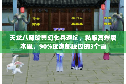天龙八部珍兽幻化丹避坑,私服高爆版本里,90%玩家都踩过的3个雷 天龙八部珍兽幻化丹避坑,私服高爆版本里,90%玩家都踩过的3个雷