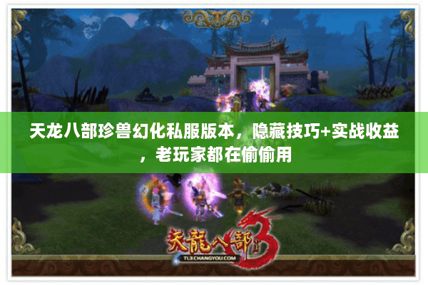 天龙八部珍兽幻化私服版本,隐藏技巧+实战收益,老玩家都在偷偷用 天龙八部珍兽幻化私服版本,隐藏技巧+实战收益,老玩家都在偷偷用