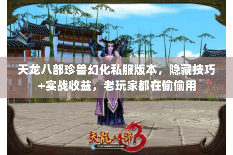 天龙八部珍兽幻化私服版本,隐藏技巧+实战收益,老玩家都在偷偷用 天龙八部珍兽幻化私服版本,隐藏技巧+实战收益,老玩家都在偷偷用