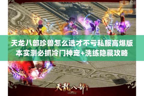 天龙八部珍兽怎么选才不亏私服高爆版本实测必抓冷门神宠+洗练隐藏攻略 天龙八部珍兽怎么选才不亏私服高爆版本实测必抓冷门神宠+洗练隐藏攻略