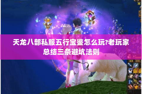 天龙八部私服五行宝鉴怎么玩?老玩家总结三条避坑法则 天龙八部私服五行宝鉴怎么玩?老玩家总结三条避坑法则