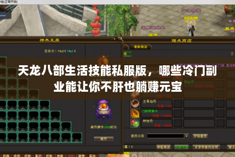天龙八部生活技能私服版,哪些冷门副业能让你不肝也躺赚元宝 天龙八部生活技能私服版,哪些冷门副业能让你不肝也躺赚元宝
