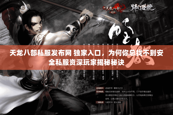 天龙八部私服发布网 独家入口,为何你总找不到安全私服资深玩家揭秘秘诀 天龙八部私服发布网 独家入口,为何你总找不到安全私服资深玩家揭秘秘诀