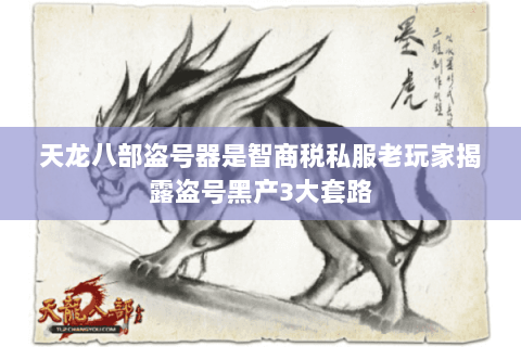 天龙八部盗号器是智商税私服老玩家揭露盗号黑产3大套路 天龙八部盗号器是智商税私服老玩家揭露盗号黑产3大套路