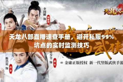 天龙八部直播速查手册,避开私服99%坑点的实时监测技巧 天龙八部直播速查手册,避开私服99%坑点的实时监测技巧