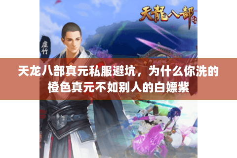 天龙八部真元私服避坑,为什么你洗的橙色真元不如别人的白嫖紫 天龙八部真元私服避坑,为什么你洗的橙色真元不如别人的白嫖紫