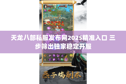 天龙八部私服发布网2025精准入口 三步筛出独家稳定开服 天龙八部私服发布网2025精准入口 三步筛出独家稳定开服