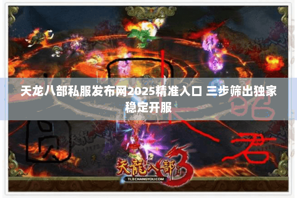 天龙八部私服发布网2025精准入口 三步筛出独家稳定开服 天龙八部私服发布网2025精准入口 三步筛出独家稳定开服