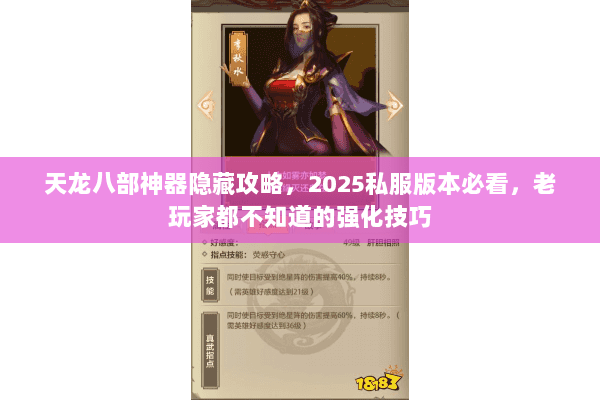 天龙八部神器隐藏攻略,2025私服版本必看,老玩家都不知道的强化技巧 天龙八部神器隐藏攻略,2025私服版本必看,老玩家都不知道的强化技巧