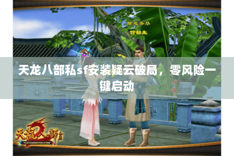 天龙八部私sf安装疑云破局,零风险一键启动 天龙八部私sf安装疑云破局,零风险一键启动