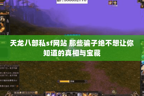 天龙八部私sf网站 那些骗子绝不想让你知道的真相与宝藏 天龙八部私sf网站 那些骗子绝不想让你知道的真相与宝藏