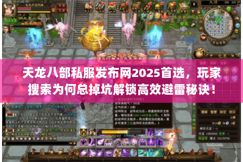 天龙八部私服发布网2025首选,玩家搜索为何总掉坑解锁高效避雷秘诀! 天龙八部私服发布网2025首选,玩家搜索为何总掉坑解锁高效避雷秘诀!