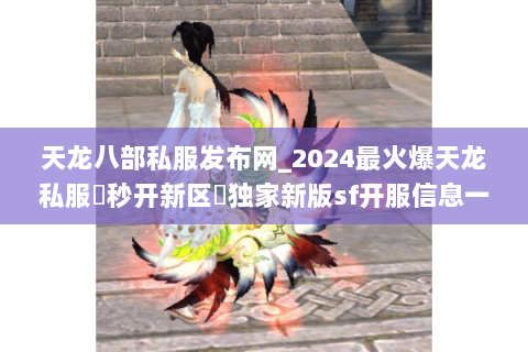 天龙八部私服发布网_2024最火爆天龙私服▷秒开新区◁独家新版sf开服信息一览 天龙八部私服发布网_2024最火爆天龙私服▷秒开新区◁独家新版sf开服信息一览