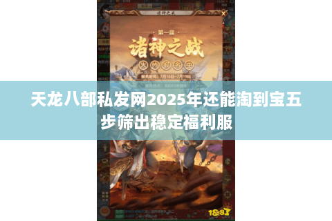 天龙八部私发网2025年还能淘到宝五步筛出稳定福利服 天龙八部私发网2025年还能淘到宝五步筛出稳定福利服