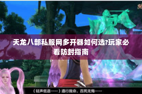 天龙八部私服网多开器如何选?玩家必看防封指南 天龙八部私服网多开器如何选?玩家必看防封指南