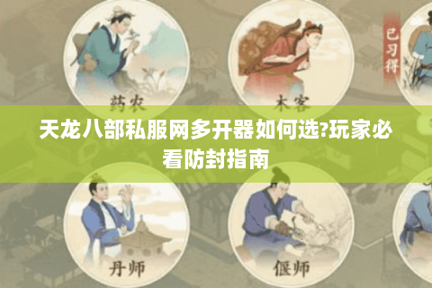 天龙八部私服网多开器如何选?玩家必看防封指南 天龙八部私服网多开器如何选?玩家必看防封指南