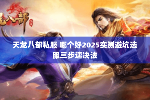 天龙八部私服 哪个好2025实测避坑选服三步速决法 天龙八部私服 哪个好2025实测避坑选服三步速决法