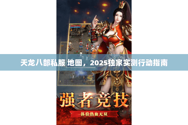 天龙八部私服 地图,2025独家实测行动指南 天龙八部私服 地图,2025独家实测行动指南