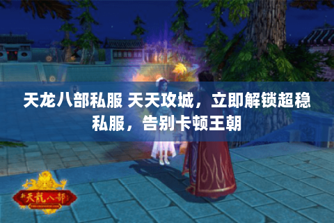 天龙八部私服 天天攻城，立即解锁超稳私服，告别卡顿王朝