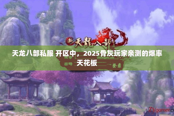 天龙八部私服 开区中,2025骨灰玩家亲测的爆率天花板 天龙八部私服 开区中,2025骨灰玩家亲测的爆率天花板