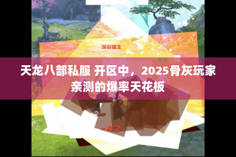天龙八部私服 开区中,2025骨灰玩家亲测的爆率天花板 天龙八部私服 开区中,2025骨灰玩家亲测的爆率天花板