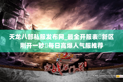 天龙八部私服发布网_最全开服表▷新区刚开一秒◁每日高爆人气服推荐 天龙八部私服发布网_最全开服表▷新区刚开一秒◁每日高爆人气服推荐