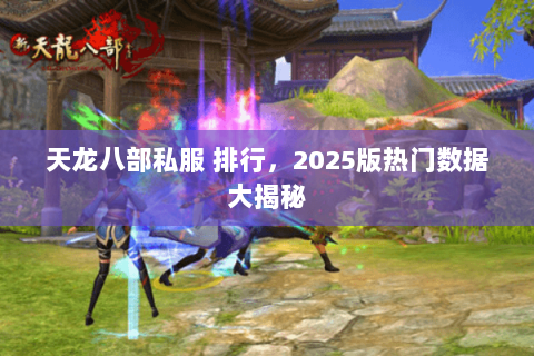 天龙八部私服 排行,2025版热门数据大揭秘 天龙八部私服 排行,2025版热门数据大揭秘