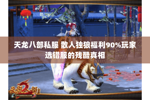 天龙八部私服 散人独狼福利90%玩家选错服的残酷真相 天龙八部私服 散人独狼福利90%玩家选错服的残酷真相