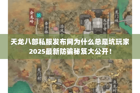 天龙八部私服发布网为什么总是坑玩家2025最新防骗秘笈大公开! 天龙八部私服发布网为什么总是坑玩家2025最新防骗秘笈大公开!