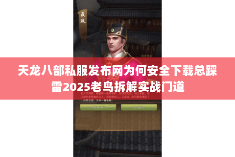 天龙八部私服发布网为何安全下载总踩雷2025老鸟拆解实战门道 天龙八部私服发布网为何安全下载总踩雷2025老鸟拆解实战门道