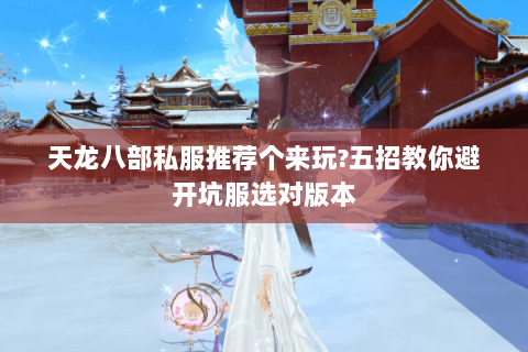 天龙八部私服推荐个来玩?五招教你避开坑服选对版本 天龙八部私服推荐个来玩?五招教你避开坑服选对版本