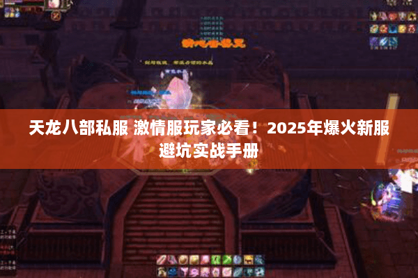 天龙八部私服 激情服玩家必看!2025年爆火新服避坑实战手册 天龙八部私服 激情服玩家必看!2025年爆火新服避坑实战手册