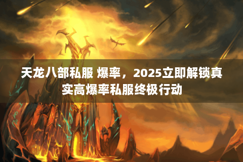 天龙八部私服 爆率,2025立即解锁真实高爆率私服终极行动 天龙八部私服 爆率,2025立即解锁真实高爆率私服终极行动
