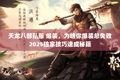 天龙八部私服 爆装,为啥你爆装总失败2025独家技巧速成秘籍 天龙八部私服 爆装,为啥你爆装总失败2025独家技巧速成秘籍