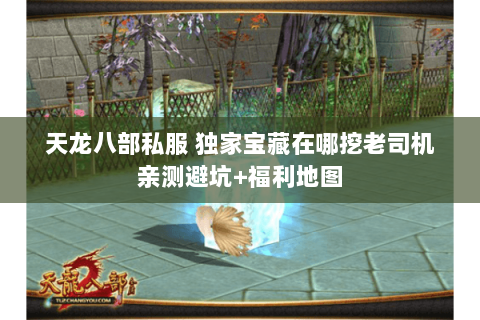 天龙八部私服 独家宝藏在哪挖老司机亲测避坑+福利地图 天龙八部私服 独家宝藏在哪挖老司机亲测避坑+福利地图