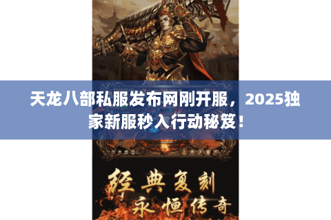 天龙八部私服发布网刚开服,2025独家新服秒入行动秘笈! 天龙八部私服发布网刚开服,2025独家新服秒入行动秘笈!