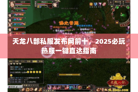 天龙八部私服发布网前十,2025必玩热服一键直达指南 天龙八部私服发布网前十,2025必玩热服一键直达指南