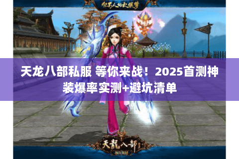 天龙八部私服 等你来战!2025首测神装爆率实测+避坑清单 天龙八部私服 等你来战!2025首测神装爆率实测+避坑清单