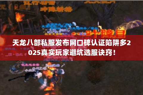 天龙八部私服发布网口碑认证陷阱多2025真实玩家避坑选服诀窍! 天龙八部私服发布网口碑认证陷阱多2025真实玩家避坑选服诀窍!