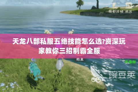 天龙八部私服五绝技能怎么选?资深玩家教你三招制霸全服 天龙八部私服五绝技能怎么选?资深玩家教你三招制霸全服