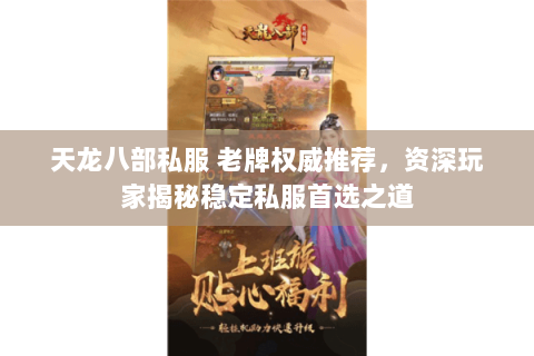 天龙八部私服 老牌权威推荐,资深玩家揭秘稳定私服首选之道 天龙八部私服 老牌权威推荐,资深玩家揭秘稳定私服首选之道