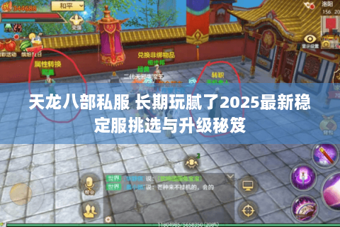 天龙八部私服 长期玩腻了2025最新稳定服挑选与升级秘笈 天龙八部私服 长期玩腻了2025最新稳定服挑选与升级秘笈