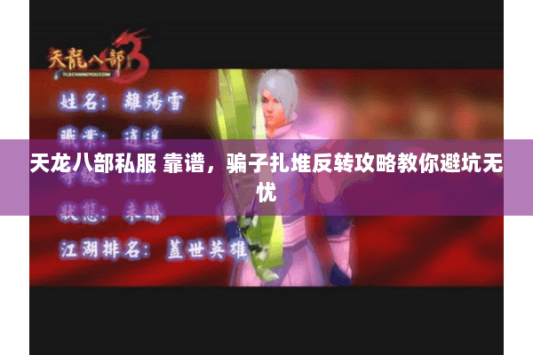 天龙八部私服 靠谱,骗子扎堆反转攻略教你避坑无忧 天龙八部私服 靠谱,骗子扎堆反转攻略教你避坑无忧