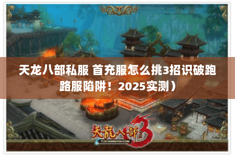 天龙八部私服 首充服怎么挑3招识破跑路服陷阱!2025实测) 天龙八部私服 首充服怎么挑3招识破跑路服陷阱!2025实测)