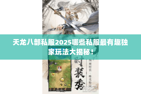 天龙八部私服2025哪些私服最有趣独家玩法大揭秘! 天龙八部私服2025哪些私服最有趣独家玩法大揭秘!